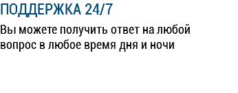 ПОДДЕРЖКА 24/7 Вы можете получить ответ на любой вопрос в любое время дня и ночи 